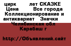1.2) цирк : 100 лет СКАЗКЕ › Цена ­ 49 - Все города Коллекционирование и антиквариат » Значки   . Челябинская обл.,Карабаш г.